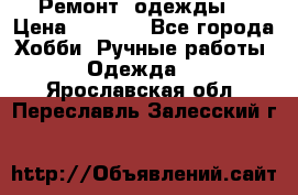 Ремонт  одежды  › Цена ­ 3 000 - Все города Хобби. Ручные работы » Одежда   . Ярославская обл.,Переславль-Залесский г.